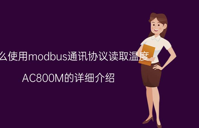 怎么使用modbus通讯协议读取温度 AC800M的详细介绍？